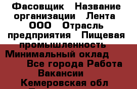 Фасовщик › Название организации ­ Лента, ООО › Отрасль предприятия ­ Пищевая промышленность › Минимальный оклад ­ 15 000 - Все города Работа » Вакансии   . Кемеровская обл.,Прокопьевск г.